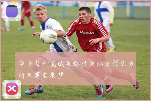 华沙与科克城足球对决比分预测分析及赛前展望