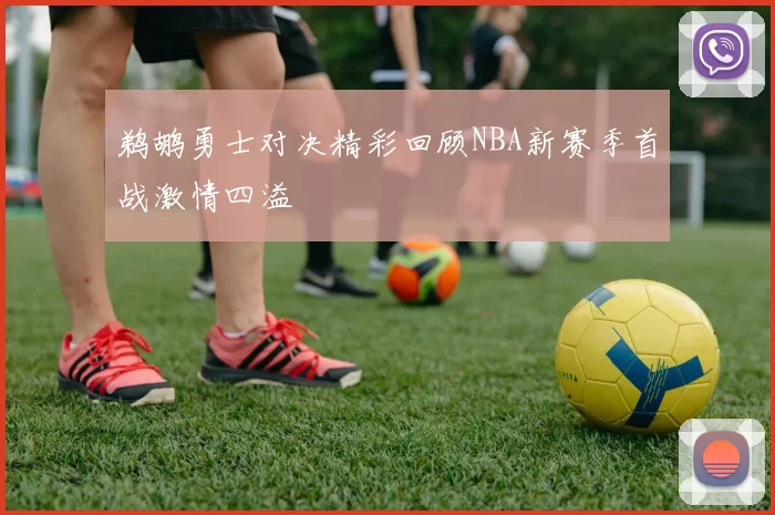 鹈鹕勇士对决精彩回顾NBA新赛季首战激情四溢