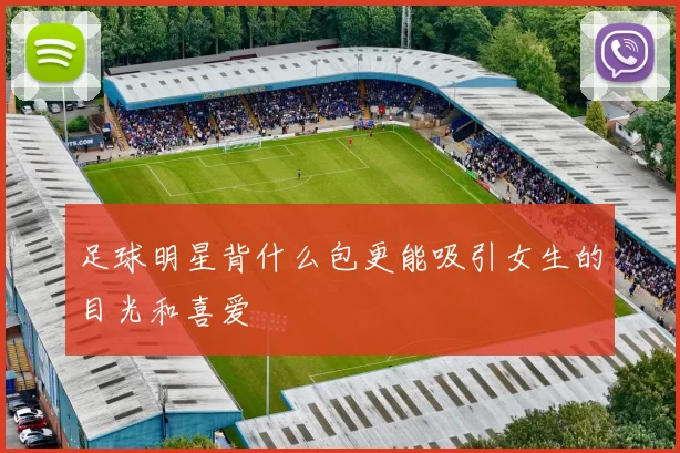 足球明星背什么包更能吸引女生的目光和喜爱