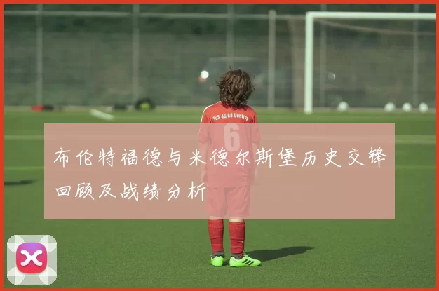 布伦特福德与米德尔斯堡历史交锋回顾及战绩分析