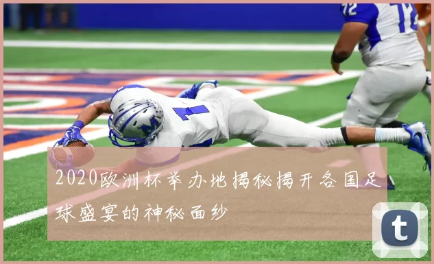 2020欧洲杯举办地揭秘揭开各国足球盛宴的神秘面纱